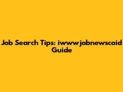 Job Search Tips: iwwwjobnewscoid Guide