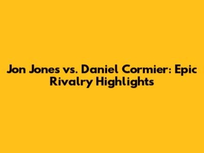 Jon Jones vs. Daniel Cormier: Epic Rivalry Highlights