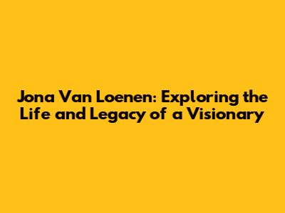 Jona Van Loenen: Exploring the Life and Legacy of a Visionary