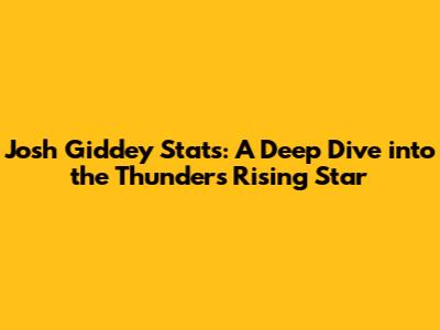 Josh Giddey Stats: A Deep Dive into the Thunder's Rising Star