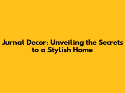 Jurnal Decor: Unveiling the Secrets to a Stylish Home