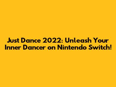 Just Dance 2022: Unleash Your Inner Dancer on Nintendo Switch!