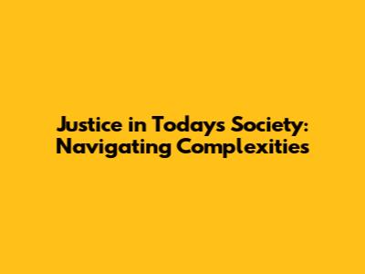 Justice in Today's Society: Navigating Complexities