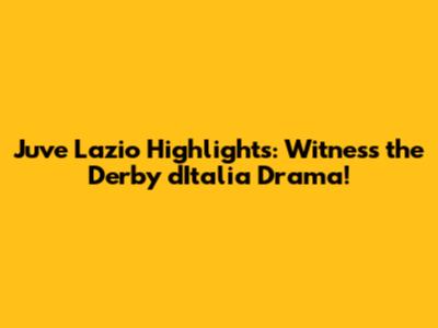 Juve Lazio Highlights: Witness the Derby d'Italia Drama!