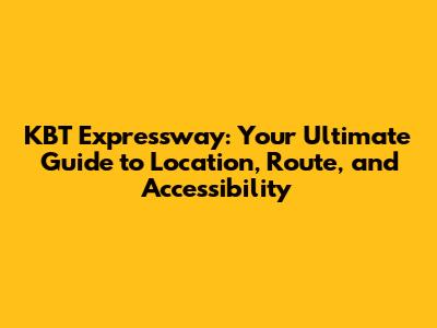 KBT Expressway: Your Ultimate Guide to Location, Route, and Accessibility