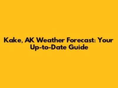 Kake, AK Weather Forecast: Your Up-to-Date Guide