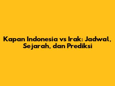 Kapan Indonesia vs Irak: Jadwal, Sejarah, dan Prediksi