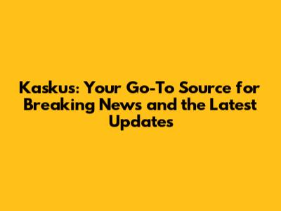 Kaskus: Your Go-To Source for Breaking News and the Latest Updates