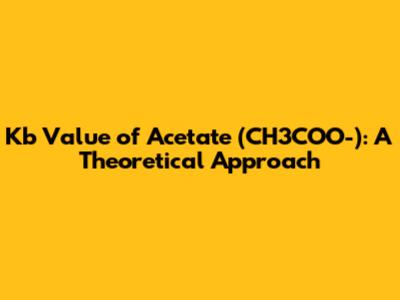 Kb Value of Acetate (CH3COO-): A Theoretical Approach