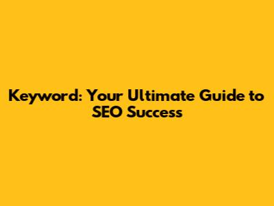 Keyword: Your Ultimate Guide to SEO Success
