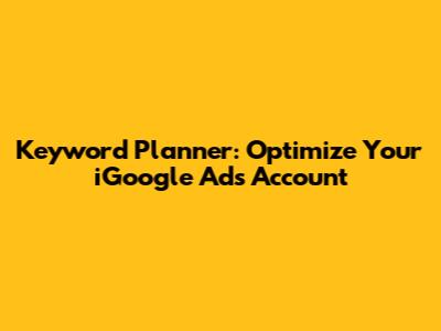 Keyword Planner: Optimize Your iGoogle Ads Account