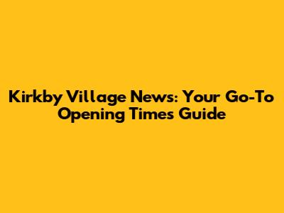 Kirkby Village News: Your Go-To Opening Times Guide