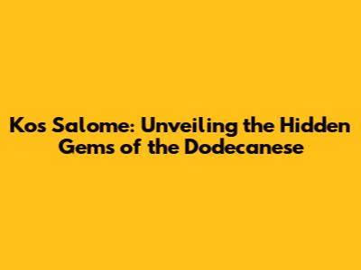 Kos Salome: Unveiling the Hidden Gems of the Dodecanese