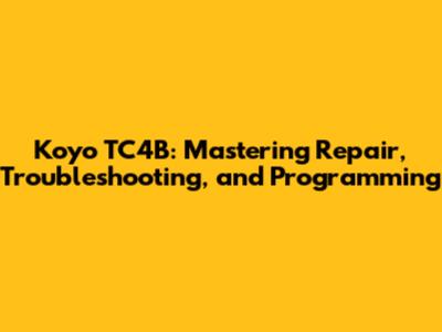 Koyo TC4B: Mastering Repair, Troubleshooting, and Programming