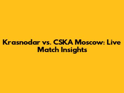 Krasnodar vs. CSKA Moscow: Live Match Insights