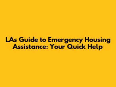 LA's Guide to Emergency Housing Assistance: Your Quick Help