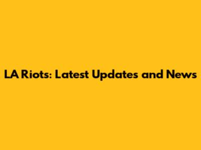 LA Riots: Latest Updates and News