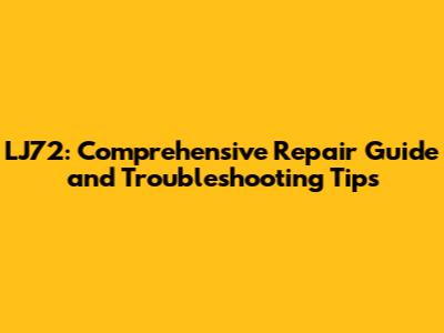 LJ72: Comprehensive Repair Guide and Troubleshooting Tips