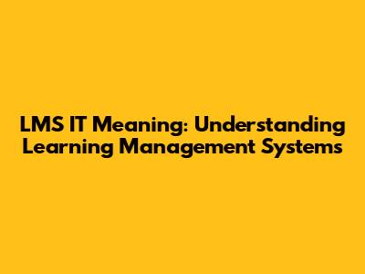 LMS IT Meaning: Understanding Learning Management Systems