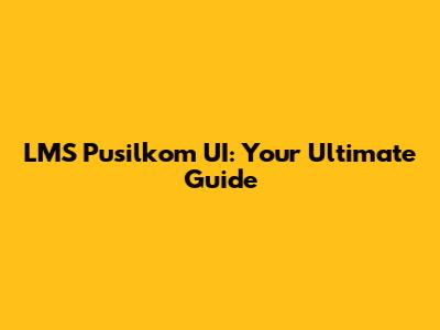 LMS Pusilkom UI: Your Ultimate Guide