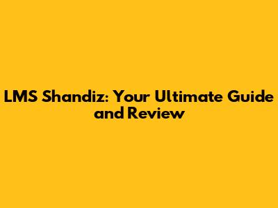 LMS Shandiz: Your Ultimate Guide and Review