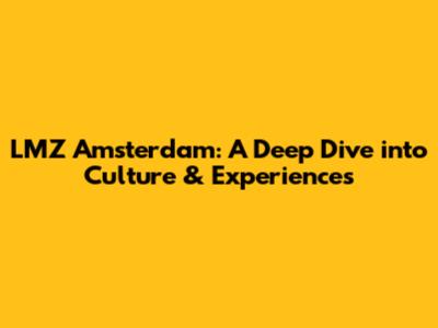LMZ Amsterdam: A Deep Dive into Culture & Experiences