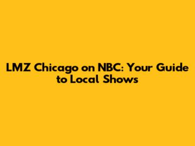 LMZ Chicago on NBC: Your Guide to Local Shows