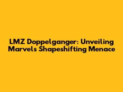 LMZ Doppelganger: Unveiling Marvel's Shapeshifting Menace