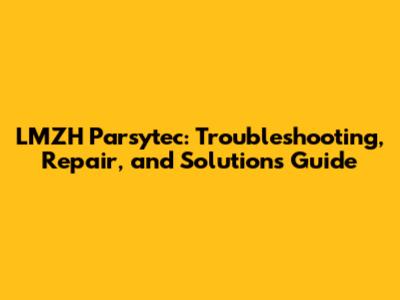 LMZH Parsytec: Troubleshooting, Repair, and Solutions Guide