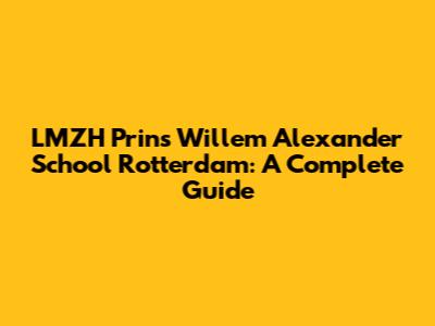 LMZH Prins Willem Alexander School Rotterdam: A Complete Guide