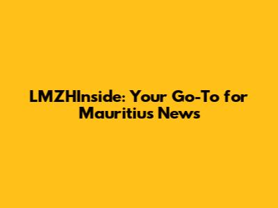 LMZHInside: Your Go-To for Mauritius News