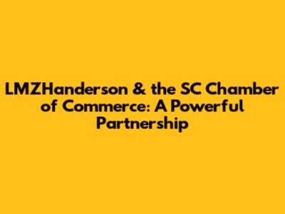 LMZHanderson & the SC Chamber of Commerce: A Powerful Partnership
