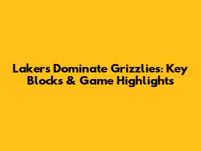 Lakers Dominate Grizzlies: Key Blocks & Game Highlights