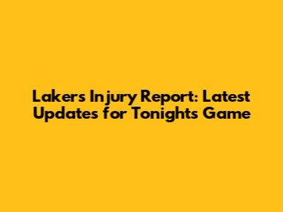 Lakers Injury Report: Latest Updates for Tonight's Game