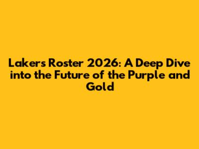 Lakers Roster 2026: A Deep Dive into the Future of the Purple and Gold