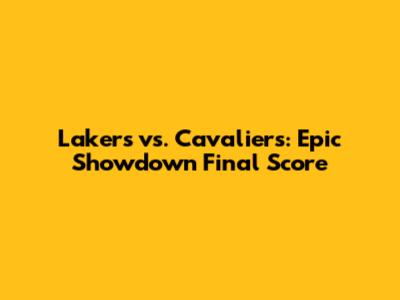 Lakers vs. Cavaliers: Epic Showdown Final Score