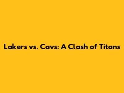 Lakers vs. Cavs: A Clash of Titans