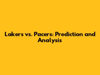 Lakers vs. Pacers: Prediction and Analysis