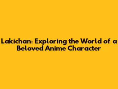 Lakichan: Exploring the World of a Beloved Anime Character