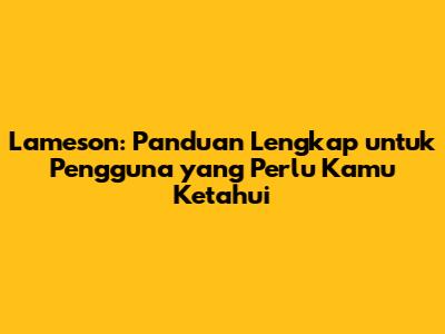 Lameson: Panduan Lengkap untuk Pengguna yang Perlu Kamu Ketahui