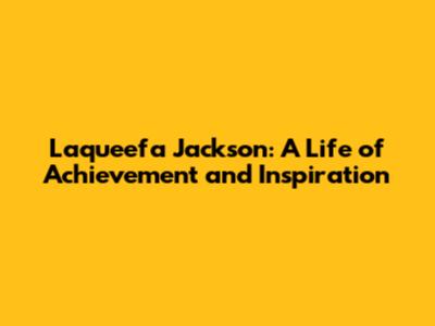 Laqueefa Jackson: A Life of Achievement and Inspiration