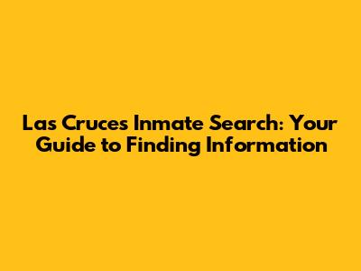 Las Cruces Inmate Search: Your Guide to Finding Information
