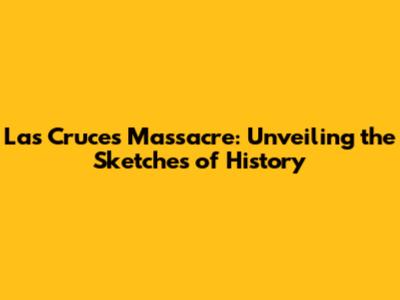 Las Cruces Massacre: Unveiling the Sketches of History