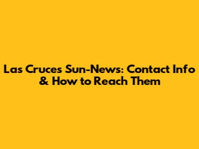 Las Cruces Sun-News: Contact Info & How to Reach Them