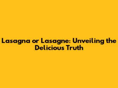 Lasagna or Lasagne: Unveiling the Delicious Truth