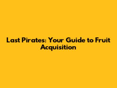 Last Pirates: Your Guide to Fruit Acquisition