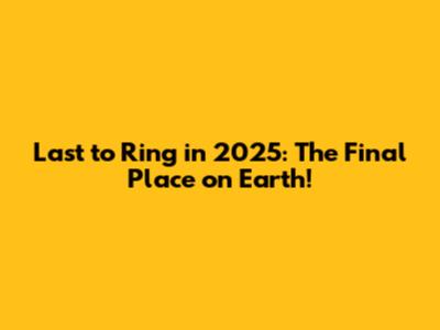 Last to Ring in 2025: The Final Place on Earth!