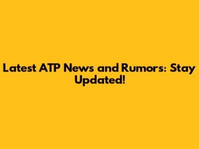 Latest ATP News and Rumors: Stay Updated!