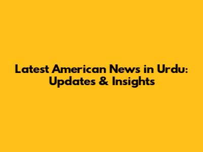 Latest American News in Urdu: Updates & Insights
