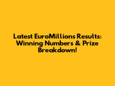 Latest EuroMillions Results: Winning Numbers & Prize Breakdown!